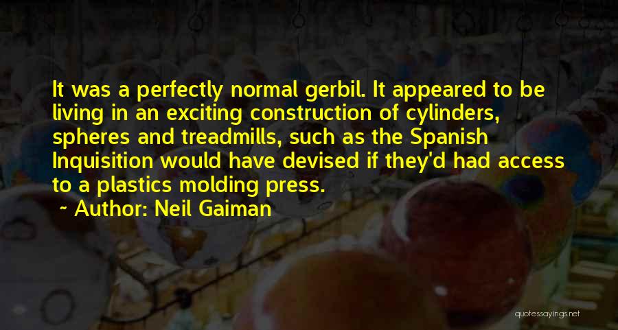 Neil Gaiman Quotes: It Was A Perfectly Normal Gerbil. It Appeared To Be Living In An Exciting Construction Of Cylinders, Spheres And Treadmills,