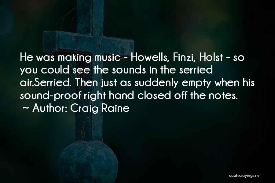 Craig Raine Quotes: He Was Making Music - Howells, Finzi, Holst - So You Could See The Sounds In The Serried Air.serried. Then