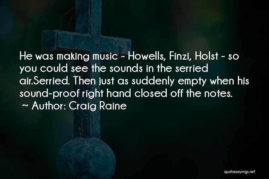 Craig Raine Quotes: He Was Making Music - Howells, Finzi, Holst - So You Could See The Sounds In The Serried Air.serried. Then