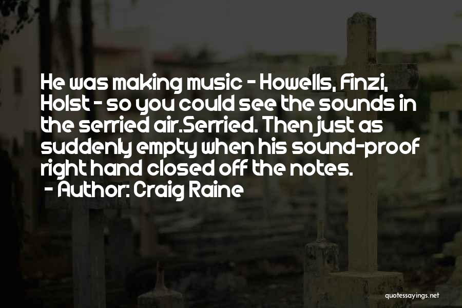 Craig Raine Quotes: He Was Making Music - Howells, Finzi, Holst - So You Could See The Sounds In The Serried Air.serried. Then