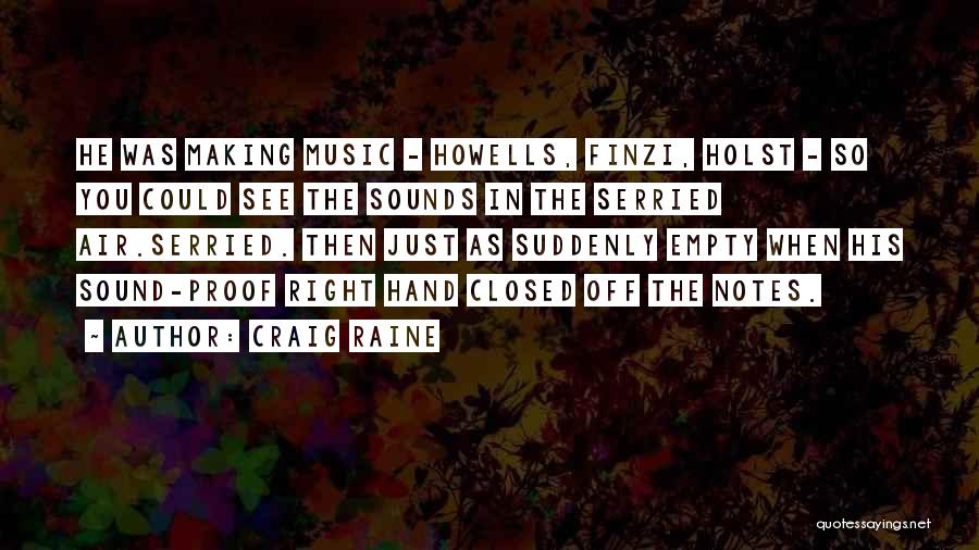 Craig Raine Quotes: He Was Making Music - Howells, Finzi, Holst - So You Could See The Sounds In The Serried Air.serried. Then