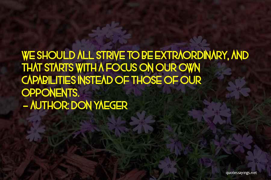 Don Yaeger Quotes: We Should All Strive To Be Extraordinary, And That Starts With A Focus On Our Own Capabilities Instead Of Those