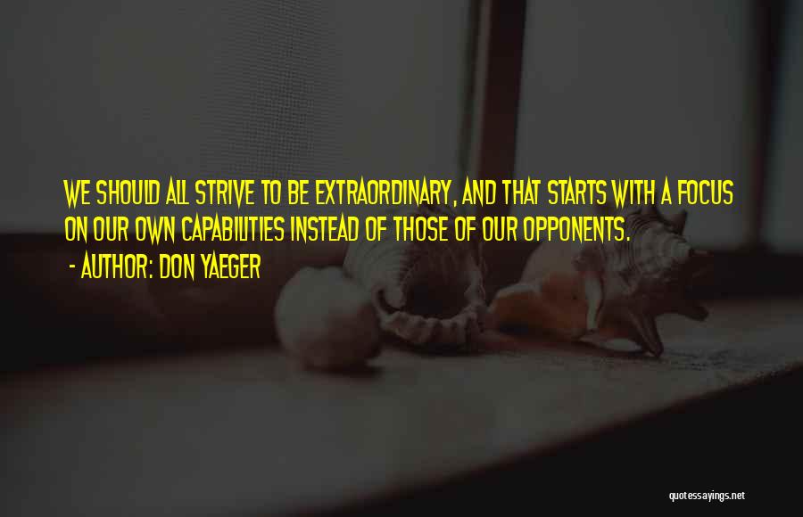 Don Yaeger Quotes: We Should All Strive To Be Extraordinary, And That Starts With A Focus On Our Own Capabilities Instead Of Those