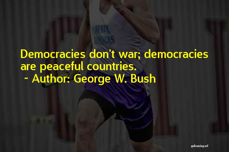 George W. Bush Quotes: Democracies Don't War; Democracies Are Peaceful Countries.