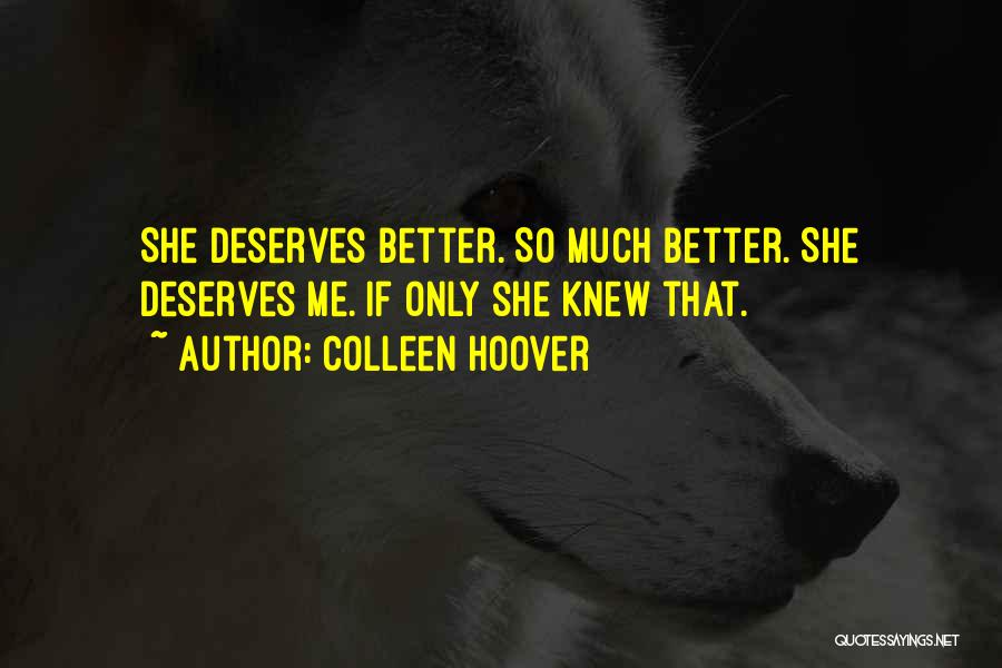 Colleen Hoover Quotes: She Deserves Better. So Much Better. She Deserves Me. If Only She Knew That.