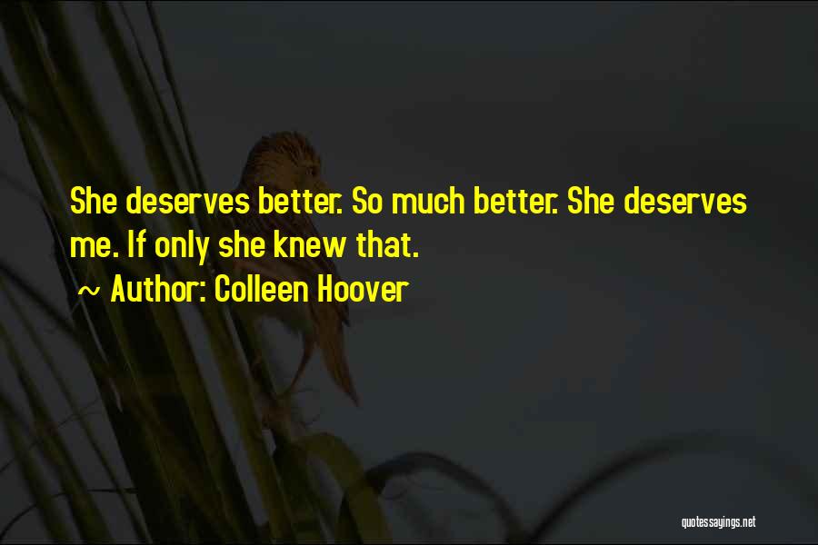 Colleen Hoover Quotes: She Deserves Better. So Much Better. She Deserves Me. If Only She Knew That.