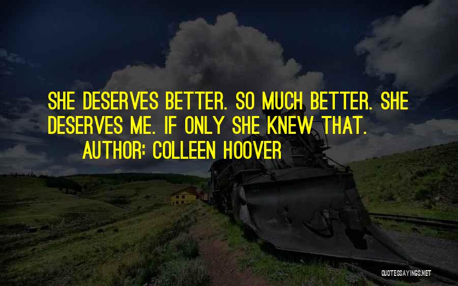 Colleen Hoover Quotes: She Deserves Better. So Much Better. She Deserves Me. If Only She Knew That.