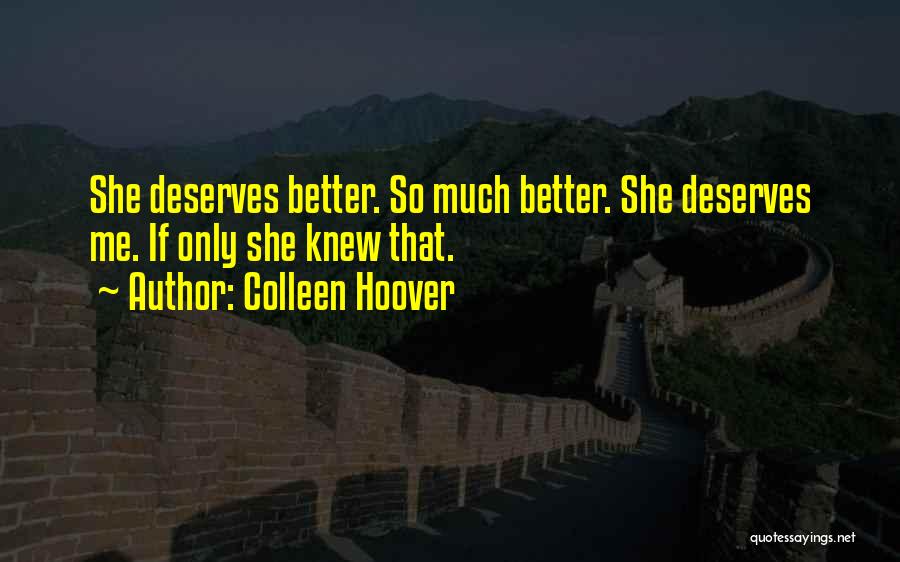 Colleen Hoover Quotes: She Deserves Better. So Much Better. She Deserves Me. If Only She Knew That.
