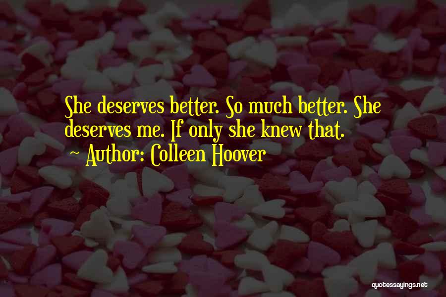 Colleen Hoover Quotes: She Deserves Better. So Much Better. She Deserves Me. If Only She Knew That.