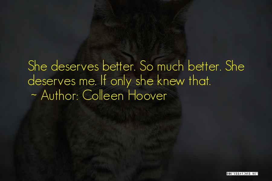 Colleen Hoover Quotes: She Deserves Better. So Much Better. She Deserves Me. If Only She Knew That.