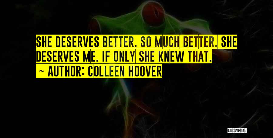 Colleen Hoover Quotes: She Deserves Better. So Much Better. She Deserves Me. If Only She Knew That.