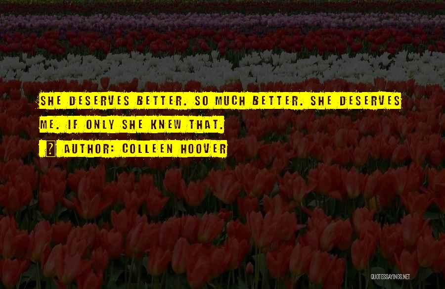 Colleen Hoover Quotes: She Deserves Better. So Much Better. She Deserves Me. If Only She Knew That.