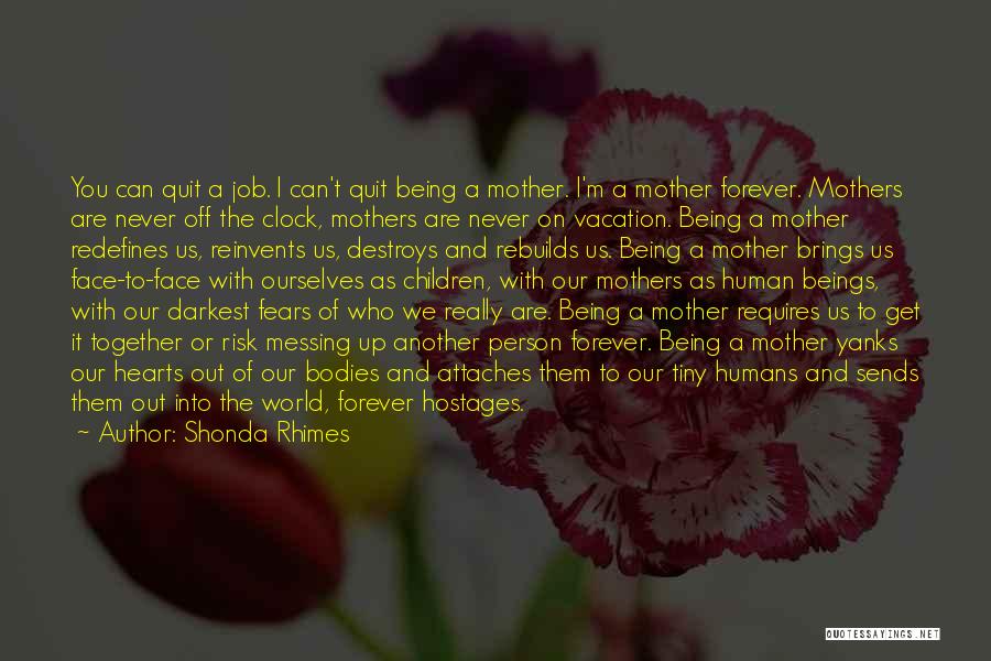 Shonda Rhimes Quotes: You Can Quit A Job. I Can't Quit Being A Mother. I'm A Mother Forever. Mothers Are Never Off The