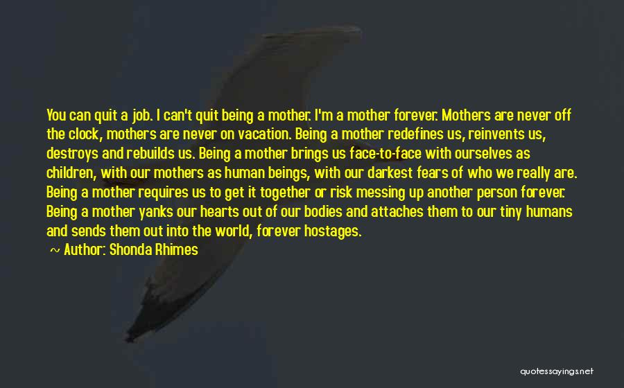 Shonda Rhimes Quotes: You Can Quit A Job. I Can't Quit Being A Mother. I'm A Mother Forever. Mothers Are Never Off The