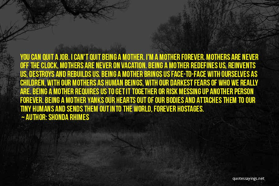 Shonda Rhimes Quotes: You Can Quit A Job. I Can't Quit Being A Mother. I'm A Mother Forever. Mothers Are Never Off The