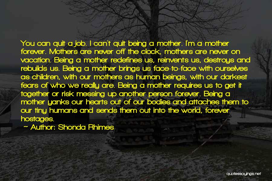 Shonda Rhimes Quotes: You Can Quit A Job. I Can't Quit Being A Mother. I'm A Mother Forever. Mothers Are Never Off The