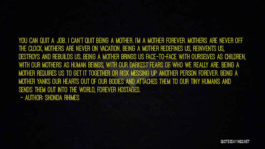 Shonda Rhimes Quotes: You Can Quit A Job. I Can't Quit Being A Mother. I'm A Mother Forever. Mothers Are Never Off The