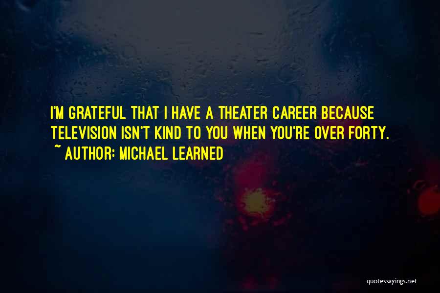 Michael Learned Quotes: I'm Grateful That I Have A Theater Career Because Television Isn't Kind To You When You're Over Forty.