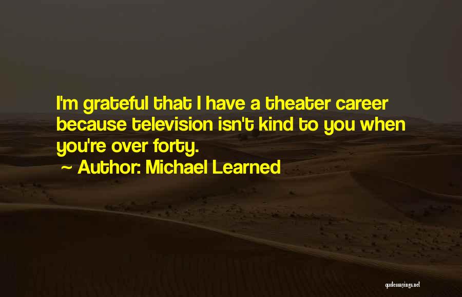 Michael Learned Quotes: I'm Grateful That I Have A Theater Career Because Television Isn't Kind To You When You're Over Forty.