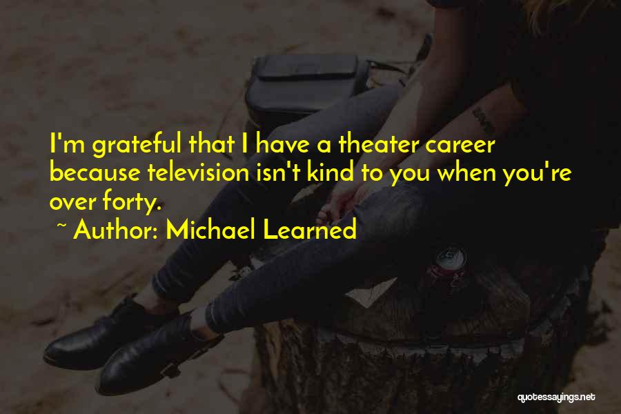 Michael Learned Quotes: I'm Grateful That I Have A Theater Career Because Television Isn't Kind To You When You're Over Forty.