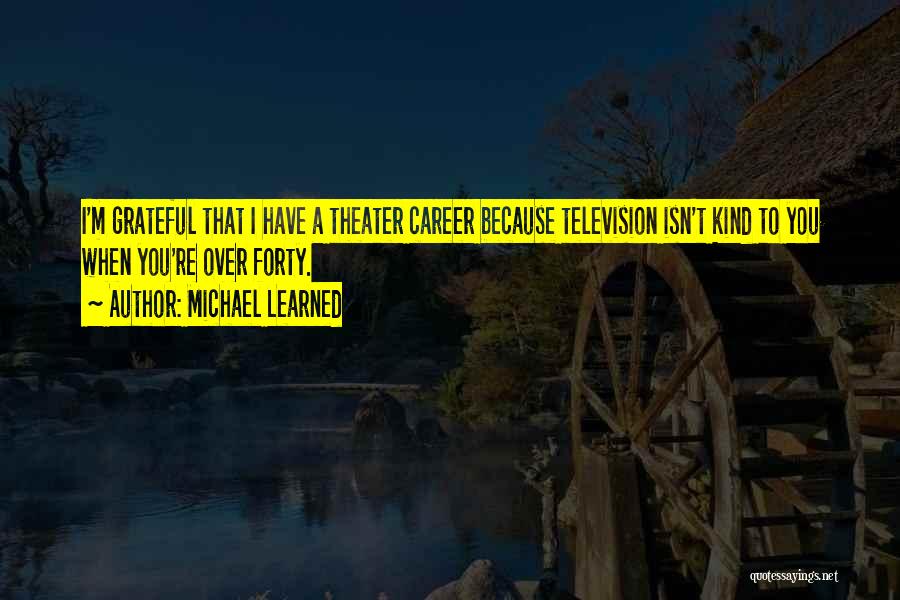 Michael Learned Quotes: I'm Grateful That I Have A Theater Career Because Television Isn't Kind To You When You're Over Forty.