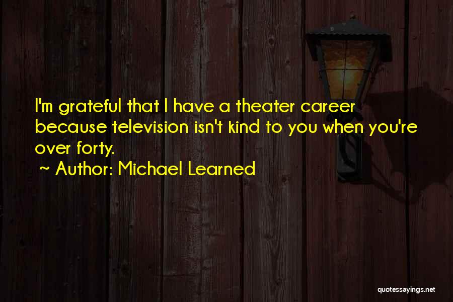 Michael Learned Quotes: I'm Grateful That I Have A Theater Career Because Television Isn't Kind To You When You're Over Forty.