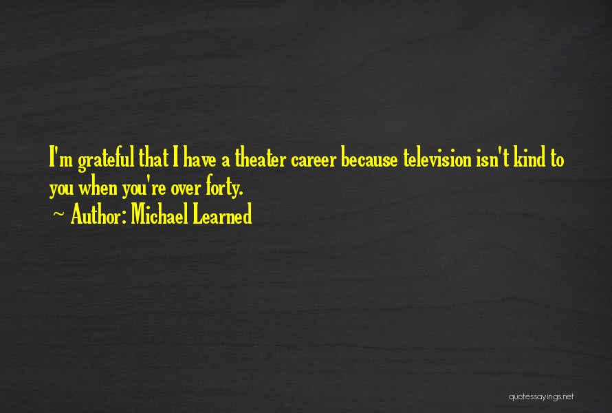 Michael Learned Quotes: I'm Grateful That I Have A Theater Career Because Television Isn't Kind To You When You're Over Forty.