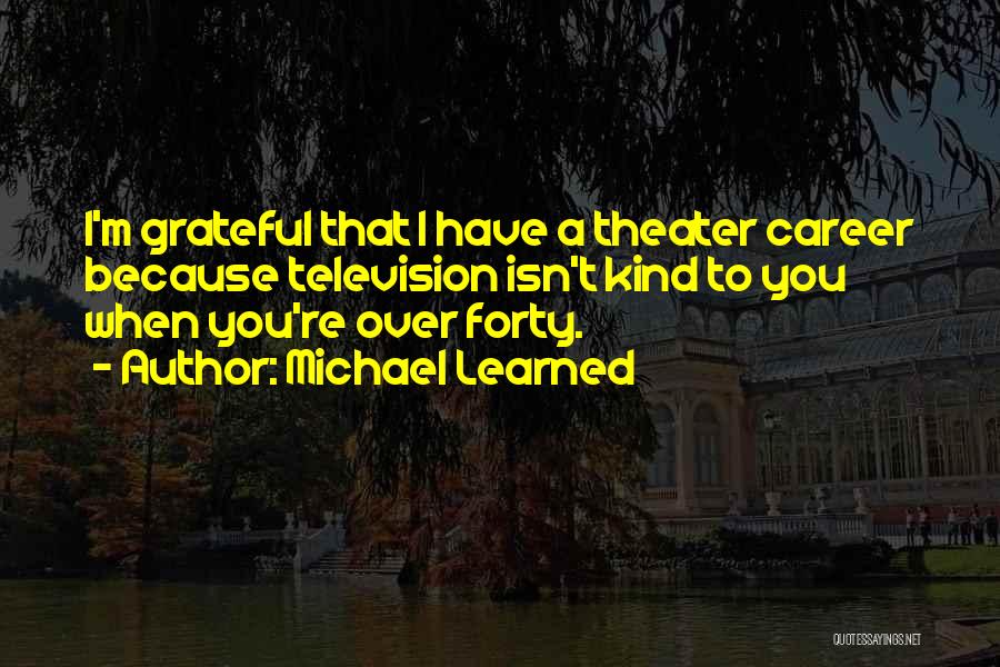 Michael Learned Quotes: I'm Grateful That I Have A Theater Career Because Television Isn't Kind To You When You're Over Forty.