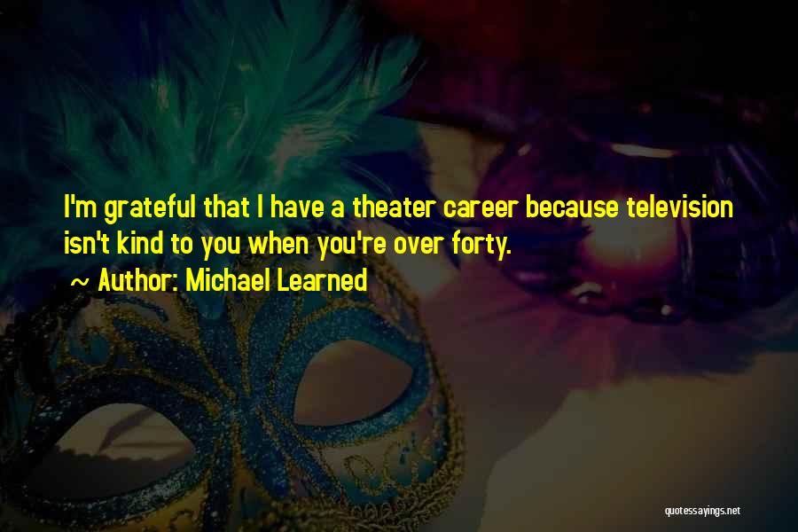 Michael Learned Quotes: I'm Grateful That I Have A Theater Career Because Television Isn't Kind To You When You're Over Forty.