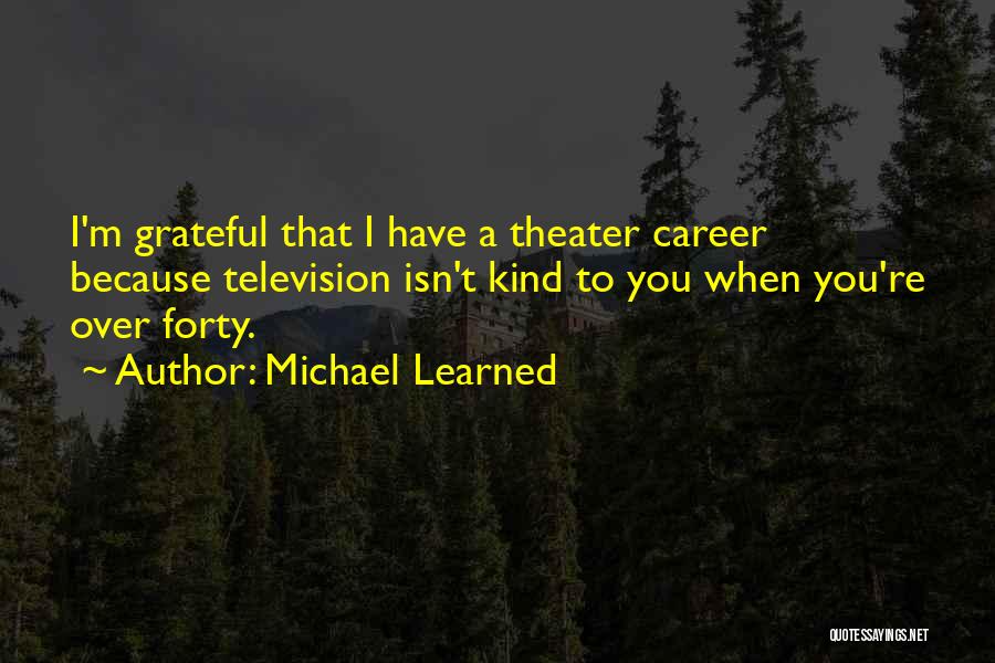 Michael Learned Quotes: I'm Grateful That I Have A Theater Career Because Television Isn't Kind To You When You're Over Forty.