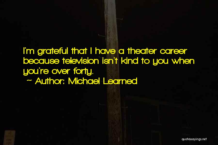 Michael Learned Quotes: I'm Grateful That I Have A Theater Career Because Television Isn't Kind To You When You're Over Forty.