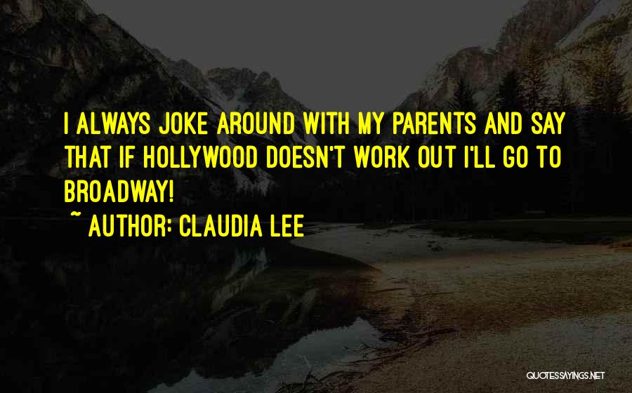 Claudia Lee Quotes: I Always Joke Around With My Parents And Say That If Hollywood Doesn't Work Out I'll Go To Broadway!