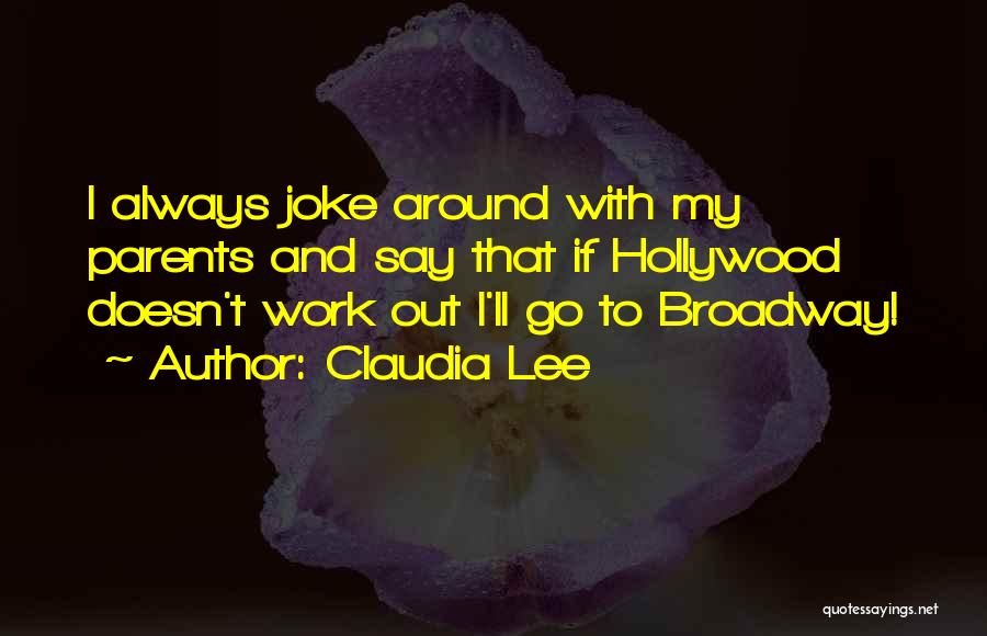 Claudia Lee Quotes: I Always Joke Around With My Parents And Say That If Hollywood Doesn't Work Out I'll Go To Broadway!