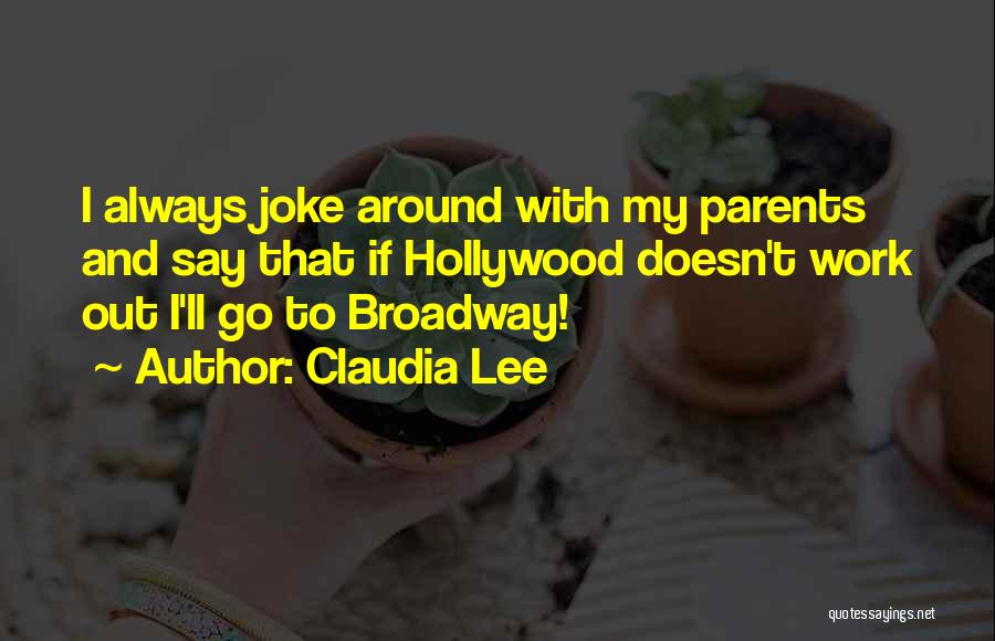Claudia Lee Quotes: I Always Joke Around With My Parents And Say That If Hollywood Doesn't Work Out I'll Go To Broadway!