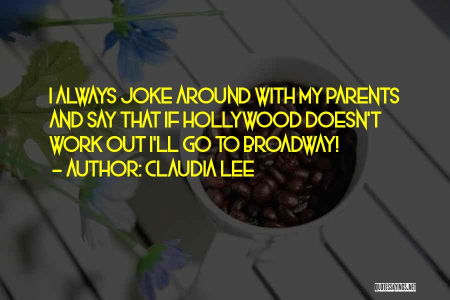 Claudia Lee Quotes: I Always Joke Around With My Parents And Say That If Hollywood Doesn't Work Out I'll Go To Broadway!
