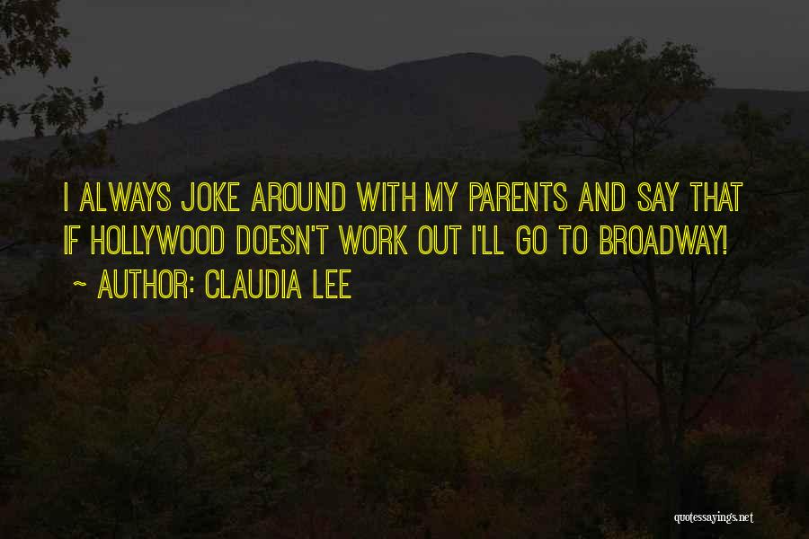 Claudia Lee Quotes: I Always Joke Around With My Parents And Say That If Hollywood Doesn't Work Out I'll Go To Broadway!