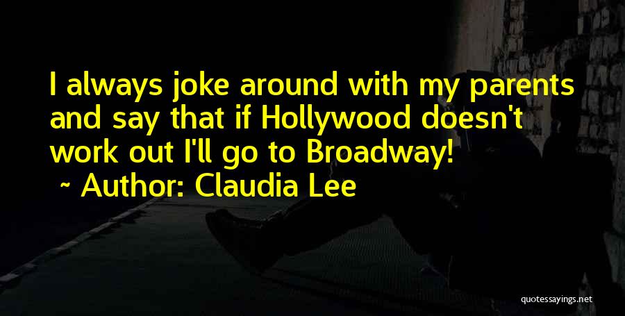 Claudia Lee Quotes: I Always Joke Around With My Parents And Say That If Hollywood Doesn't Work Out I'll Go To Broadway!