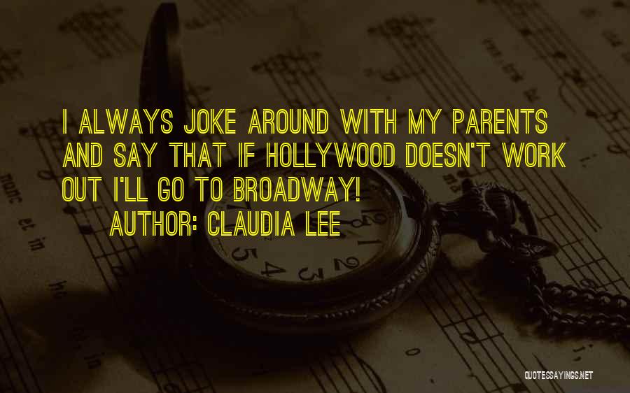 Claudia Lee Quotes: I Always Joke Around With My Parents And Say That If Hollywood Doesn't Work Out I'll Go To Broadway!