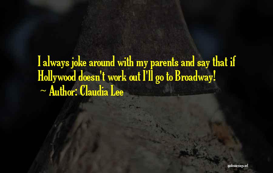 Claudia Lee Quotes: I Always Joke Around With My Parents And Say That If Hollywood Doesn't Work Out I'll Go To Broadway!