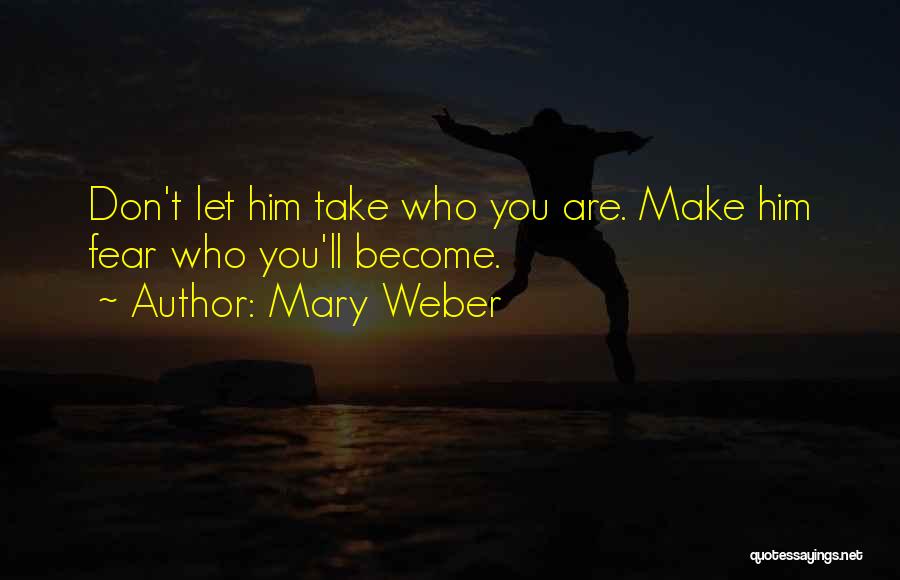 Mary Weber Quotes: Don't Let Him Take Who You Are. Make Him Fear Who You'll Become.