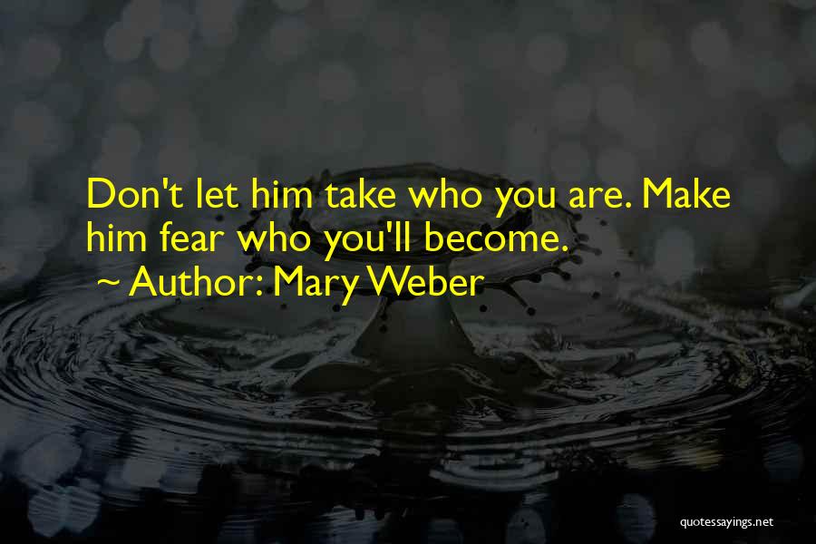 Mary Weber Quotes: Don't Let Him Take Who You Are. Make Him Fear Who You'll Become.