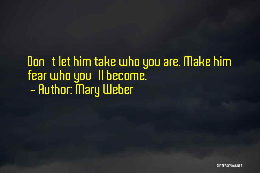 Mary Weber Quotes: Don't Let Him Take Who You Are. Make Him Fear Who You'll Become.
