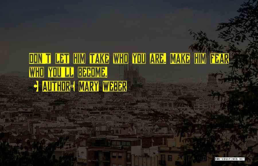 Mary Weber Quotes: Don't Let Him Take Who You Are. Make Him Fear Who You'll Become.