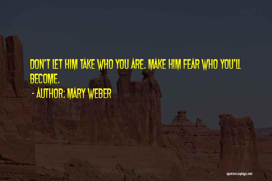Mary Weber Quotes: Don't Let Him Take Who You Are. Make Him Fear Who You'll Become.