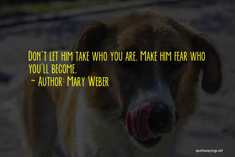Mary Weber Quotes: Don't Let Him Take Who You Are. Make Him Fear Who You'll Become.