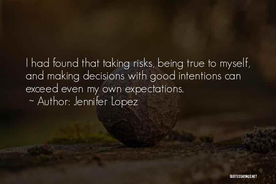 Jennifer Lopez Quotes: I Had Found That Taking Risks, Being True To Myself, And Making Decisions With Good Intentions Can Exceed Even My