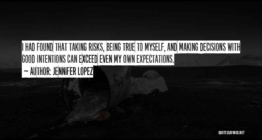 Jennifer Lopez Quotes: I Had Found That Taking Risks, Being True To Myself, And Making Decisions With Good Intentions Can Exceed Even My