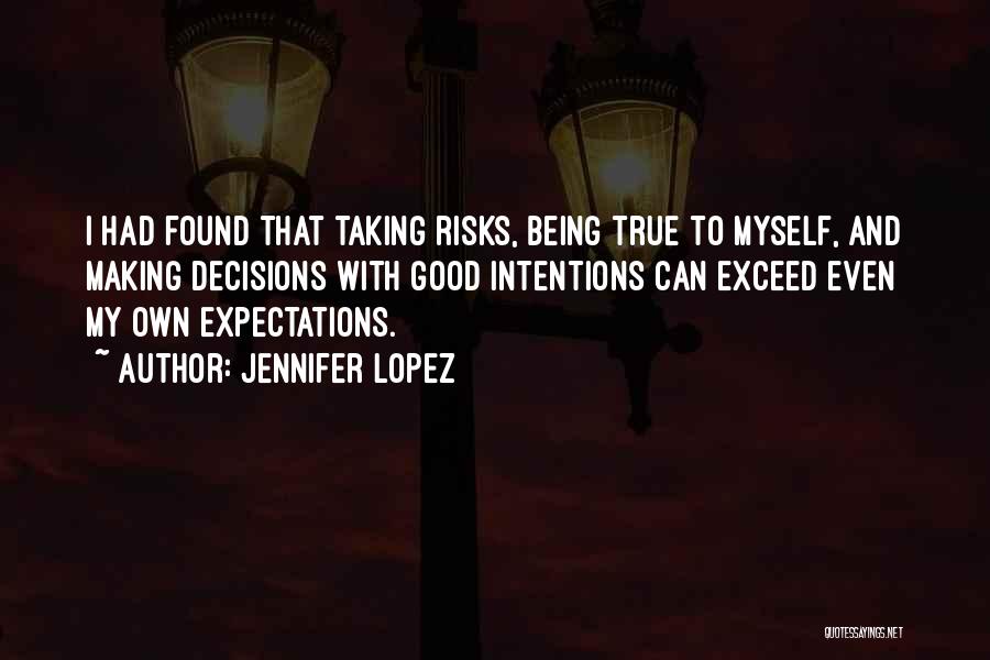 Jennifer Lopez Quotes: I Had Found That Taking Risks, Being True To Myself, And Making Decisions With Good Intentions Can Exceed Even My