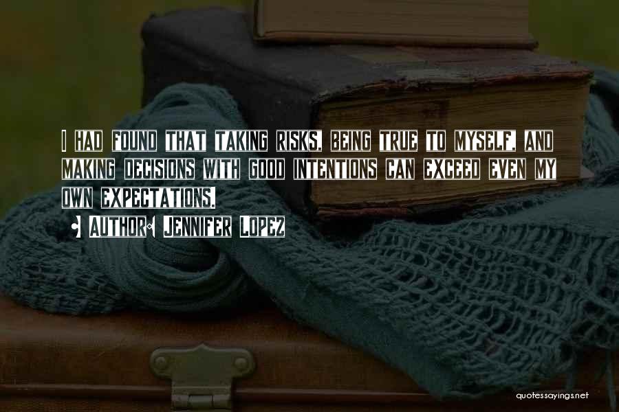 Jennifer Lopez Quotes: I Had Found That Taking Risks, Being True To Myself, And Making Decisions With Good Intentions Can Exceed Even My