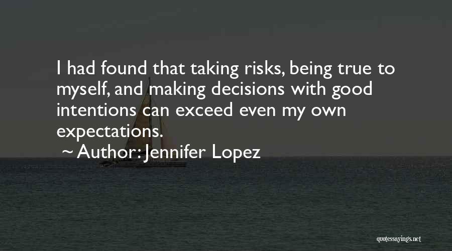 Jennifer Lopez Quotes: I Had Found That Taking Risks, Being True To Myself, And Making Decisions With Good Intentions Can Exceed Even My